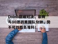 28圈体育-Doinb巅峰对决，蒂姆与80激战美国队分钟，势不可挡胜负难料！的简单介绍
